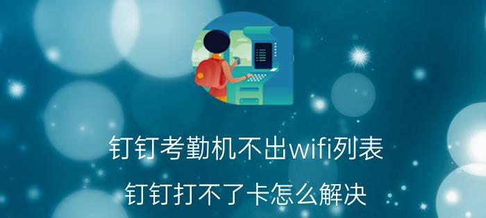 钉钉考勤机不出wifi列表 钉钉打不了卡怎么解决？